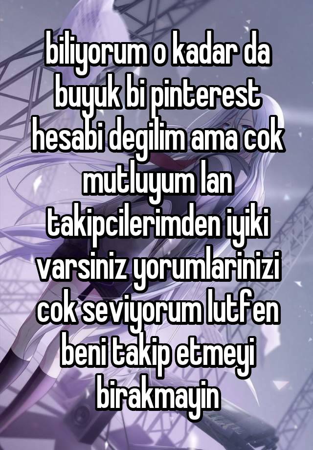 biliyorum o kadar da buyuk bi pinterest hesabi degilim ama cok mutluyum lan takipcilerimden iyiki varsiniz yorumlarinizi cok seviyorum lutfen beni takip etmeyi birakmayin