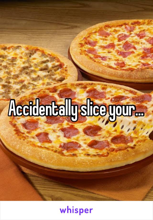 Accidentally slice your…