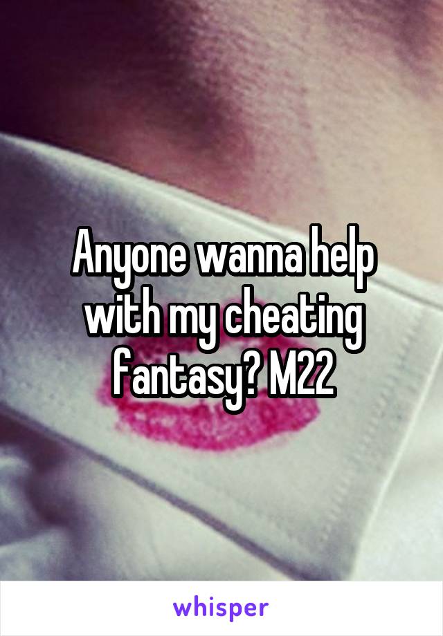 Anyone wanna help with my cheating fantasy? M22