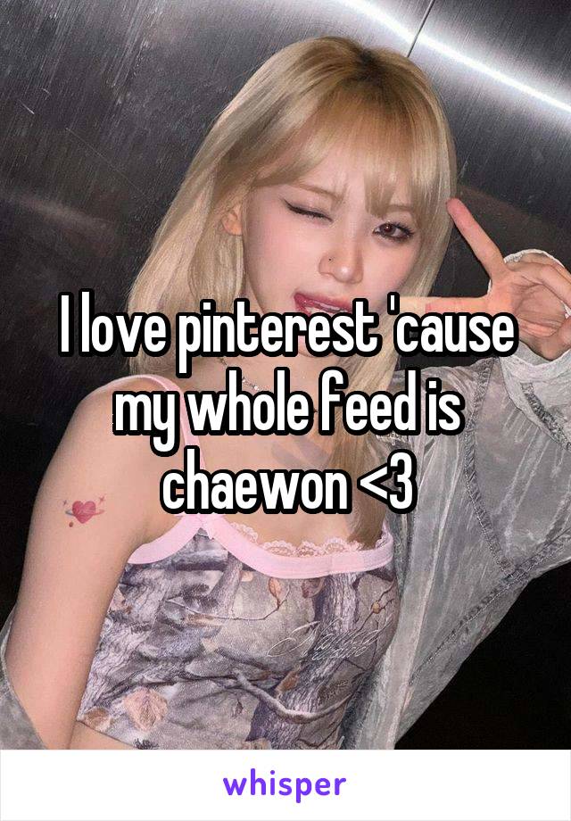 I love pinterest 'cause my whole feed is chaewon <3