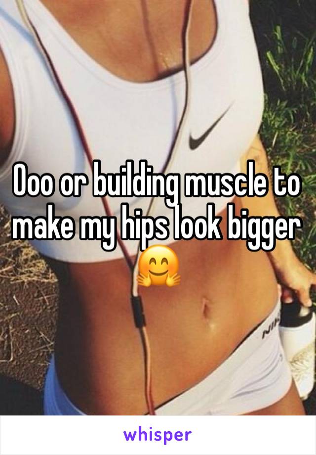 Ooo or building muscle to make my hips look bigger 🤗