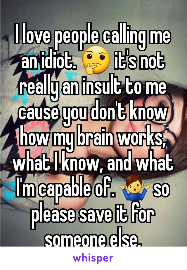 I love people calling me an idiot. 🤔 it's not really an insult to me cause you don't know how my brain works, what I know, and what I'm capable of. 🤷‍♂️ so please save it for someone else.