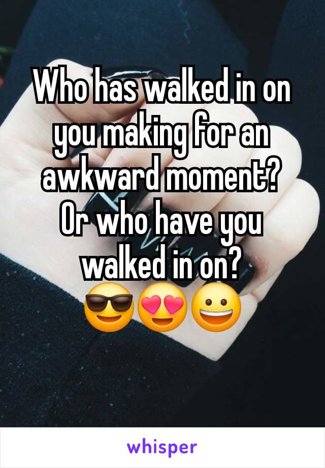 Who has walked in on you making for an awkward moment?
Or who have you walked in on?
😎😍😀