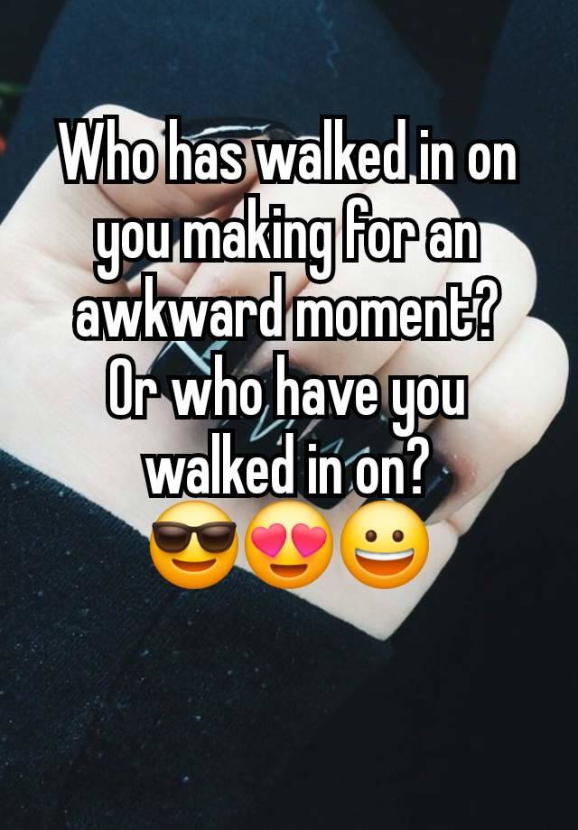 Who has walked in on you making for an awkward moment?
Or who have you walked in on?
😎😍😀