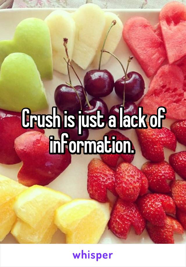 Crush is just a lack of information. 