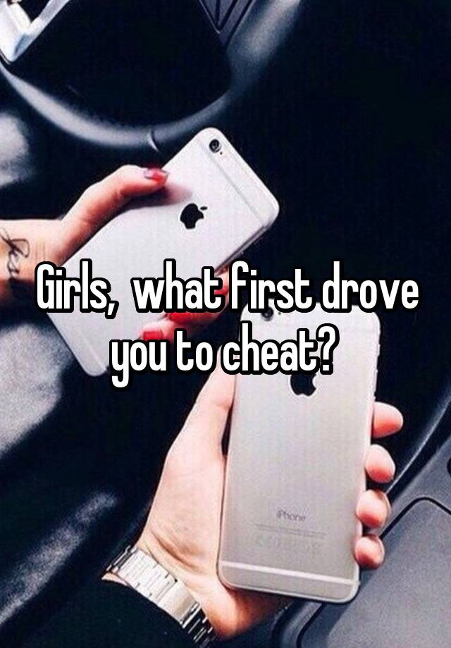 Girls,  what first drove you to cheat? 