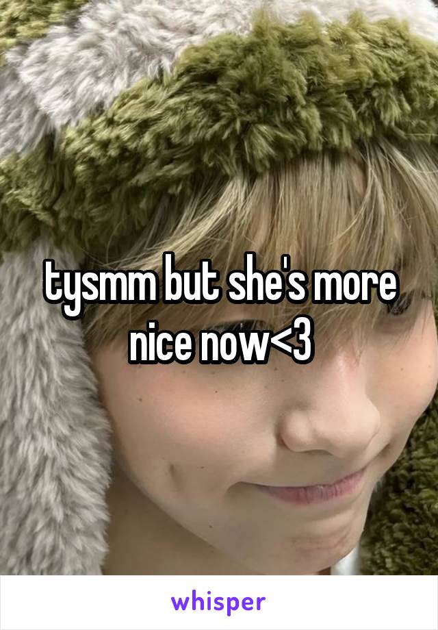 tysmm but she's more nice now<3