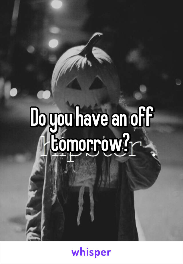 Do you have an off tomorrow? 