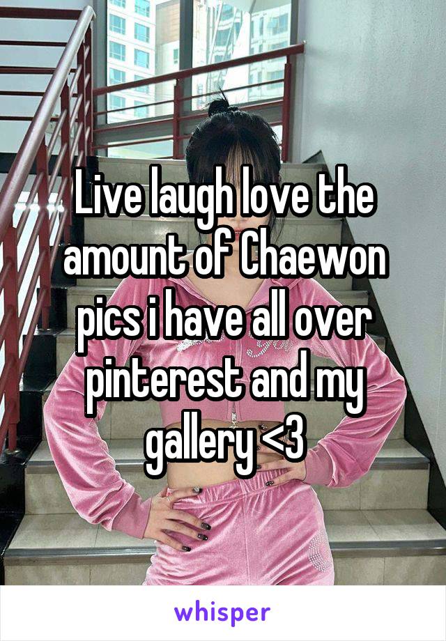 Live laugh love the amount of Chaewon pics i have all over pinterest and my gallery <3