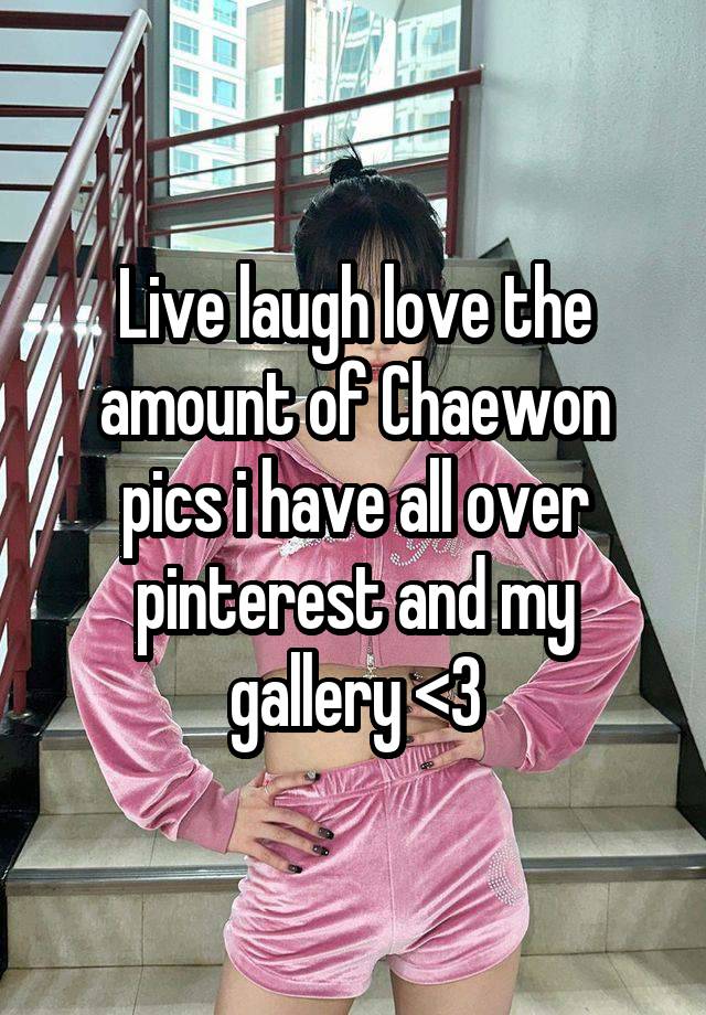 Live laugh love the amount of Chaewon pics i have all over pinterest and my gallery <3