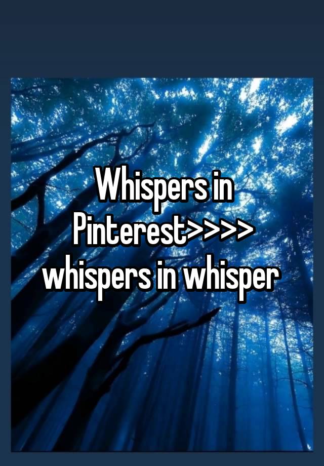 Whispers in Pinterest>>>> whispers in whisper 