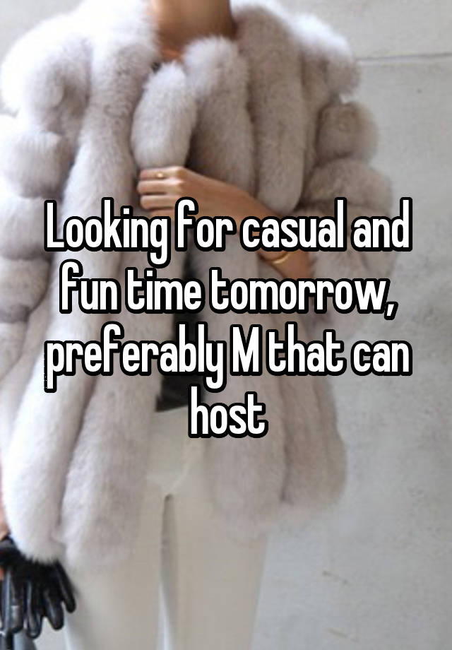 Looking for casual and fun time tomorrow, preferably M that can host