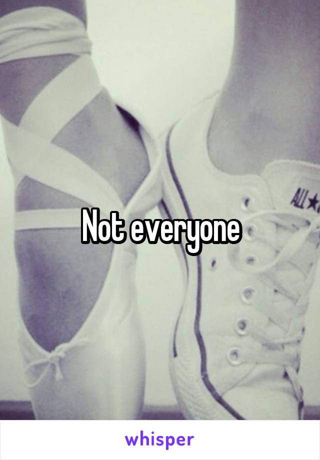 Not everyone