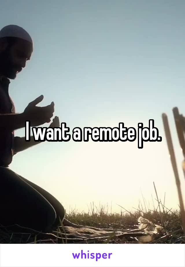 I want a remote job.