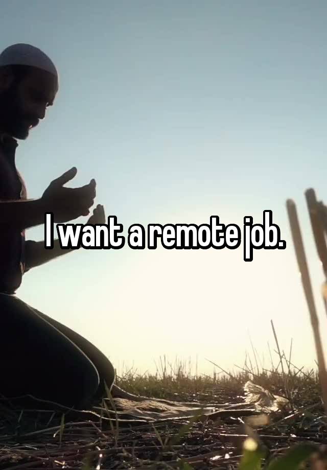 I want a remote job.