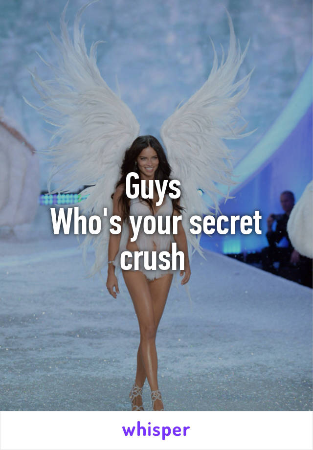 Guys 
Who's your secret crush 