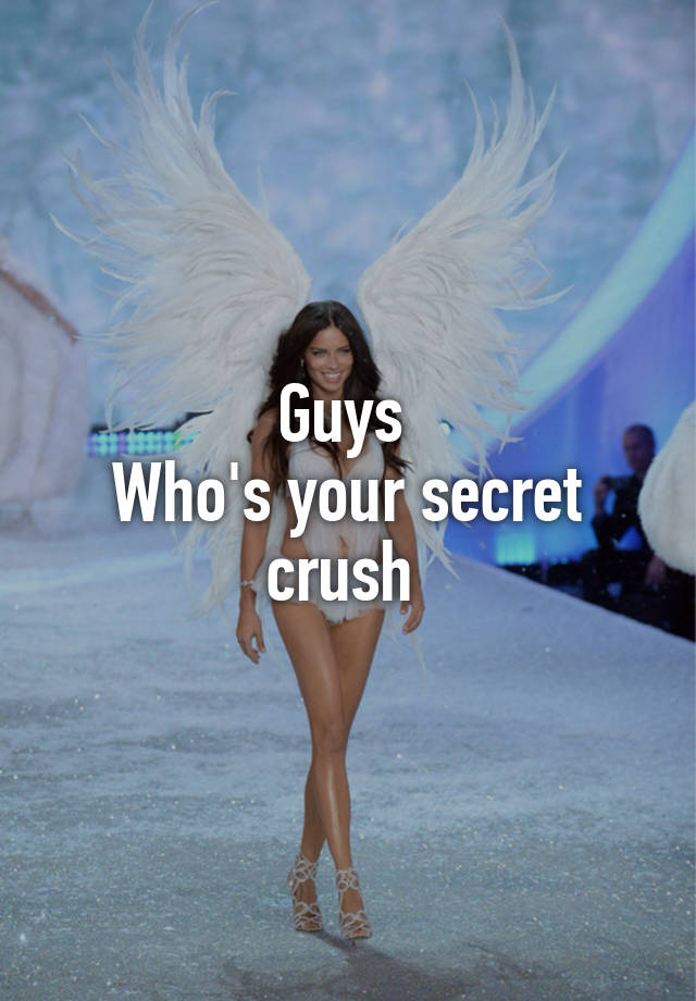 Guys 
Who's your secret crush 