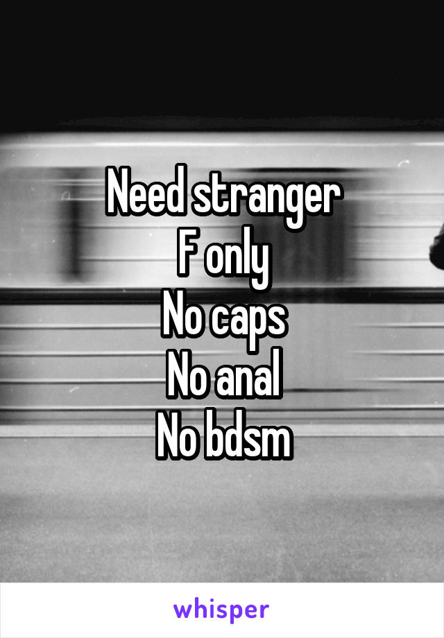 Need stranger
F only
No caps
No anal
No bdsm