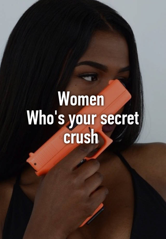 Women 
Who's your secret crush 