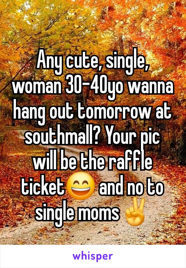 Any cute, single, woman 30-40yo wanna hang out tomorrow at southmall? Your pic will be the raffle ticket😄 and no to single moms✌️