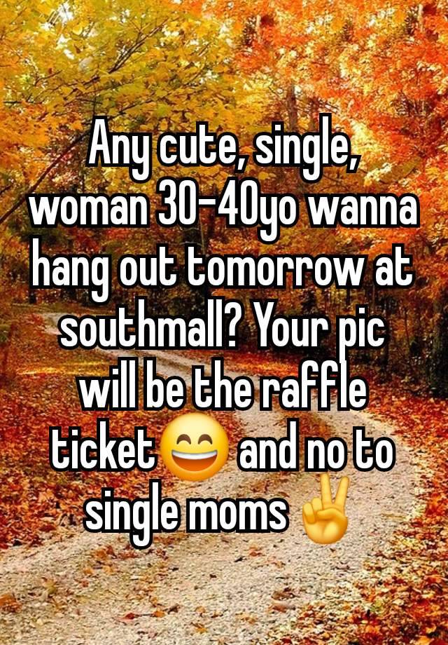 Any cute, single, woman 30-40yo wanna hang out tomorrow at southmall? Your pic will be the raffle ticket😄 and no to single moms✌️