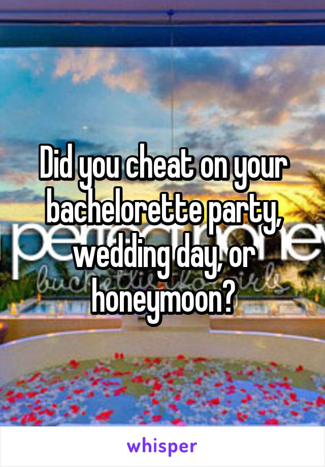 Did you cheat on your bachelorette party, wedding day, or honeymoon?