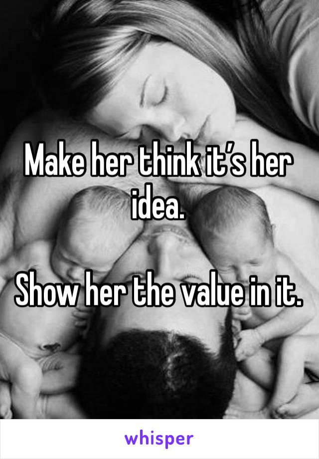 Make her think it’s her idea.

Show her the value in it.