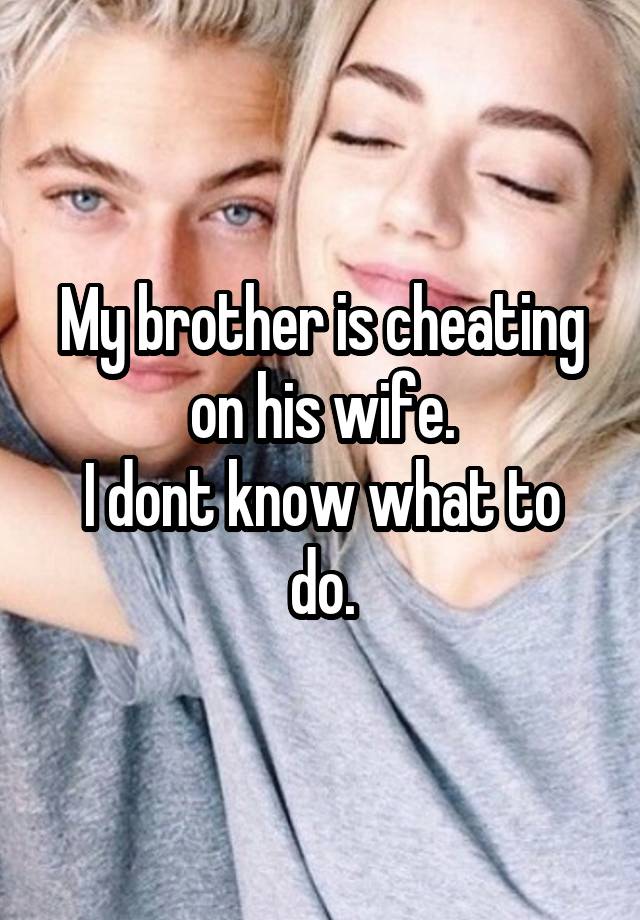 My brother is cheating on his wife.
I dont know what to do.