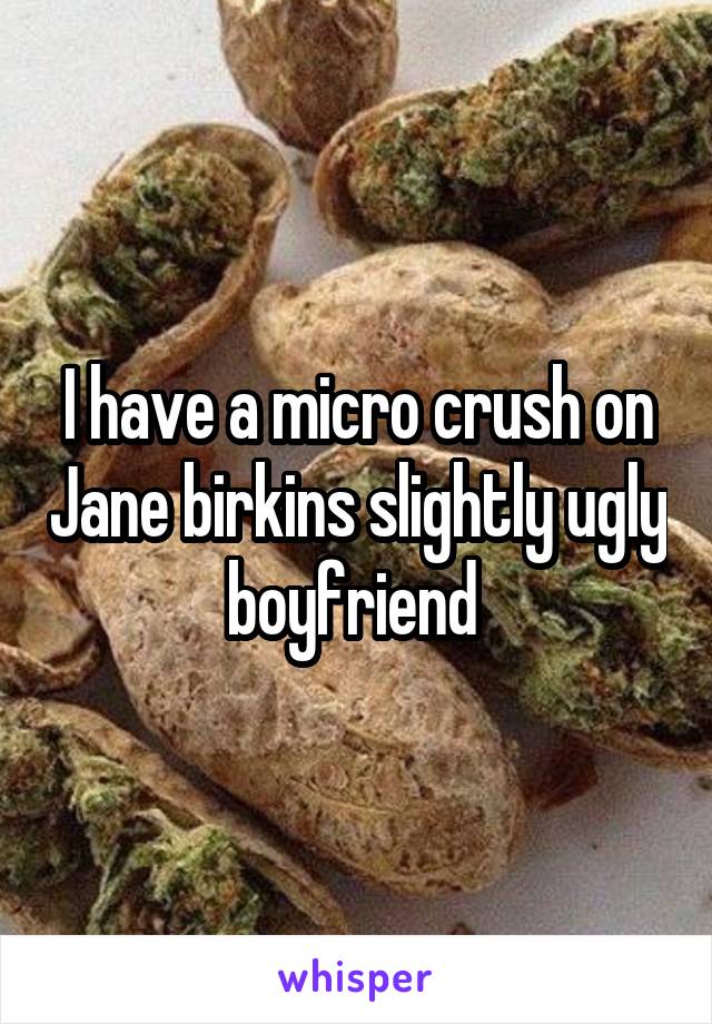 I have a micro crush on Jane birkins slightly ugly boyfriend 