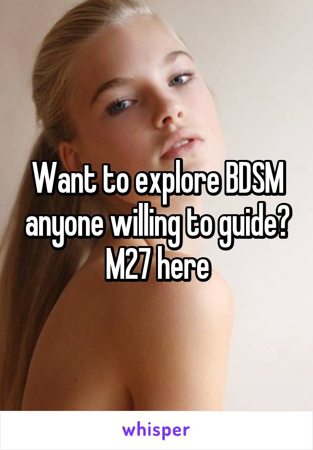 Want to explore BDSM anyone willing to guide?
M27 here