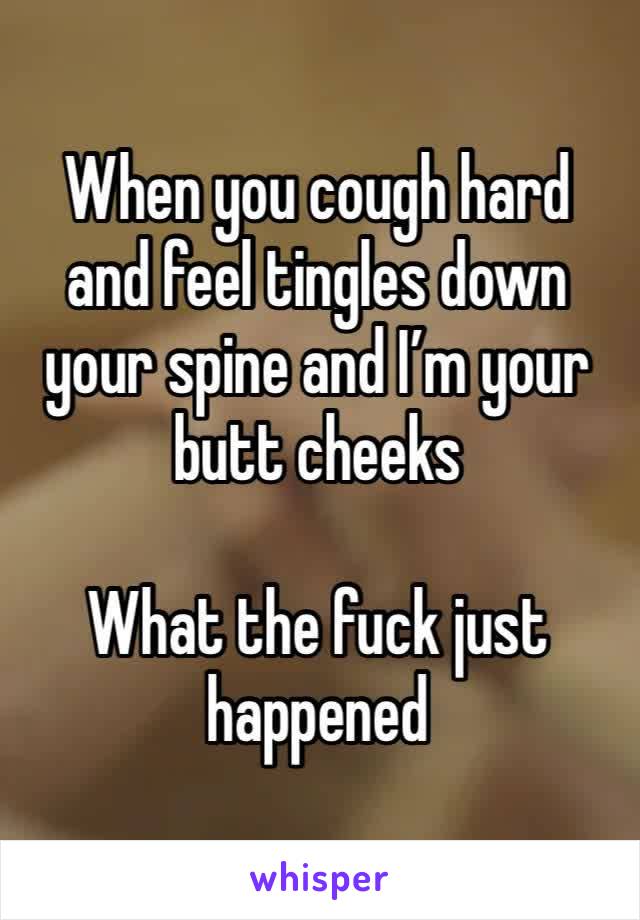 When you cough hard and feel tingles down your spine and I’m your butt cheeks

What the fuck just happened