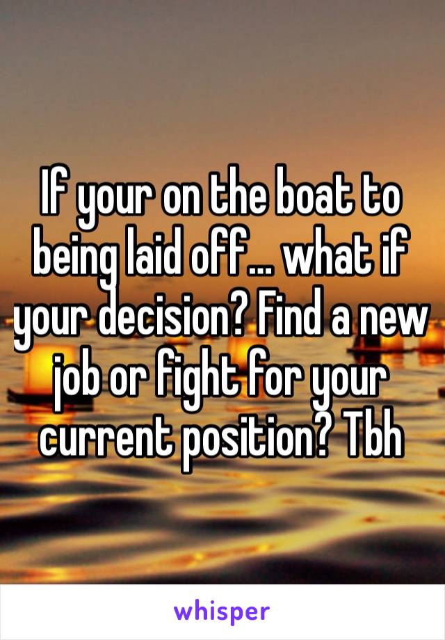 If your on the boat to being laid off… what if your decision? Find a new job or fight for your current position? Tbh 