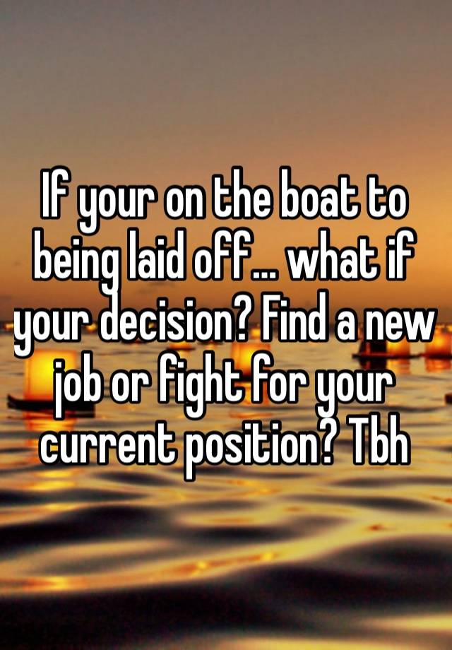 If your on the boat to being laid off… what if your decision? Find a new job or fight for your current position? Tbh 