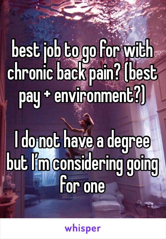 best job to go for with chronic back pain? (best pay + environment?)

I do not have a degree but I’m considering going for one