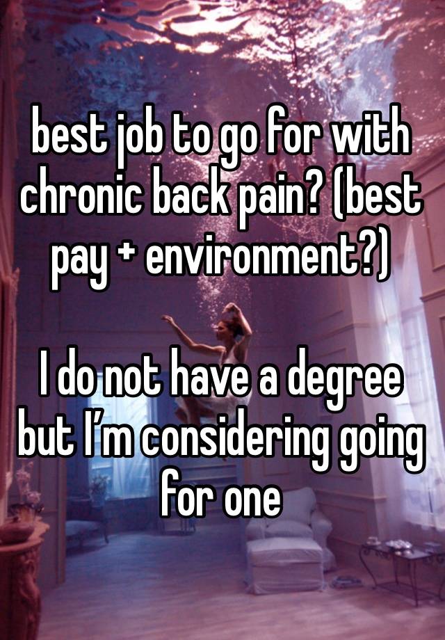 best job to go for with chronic back pain? (best pay + environment?)

I do not have a degree but I’m considering going for one