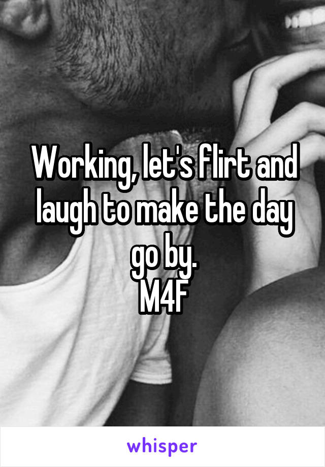 Working, let's flirt and laugh to make the day go by.
M4F