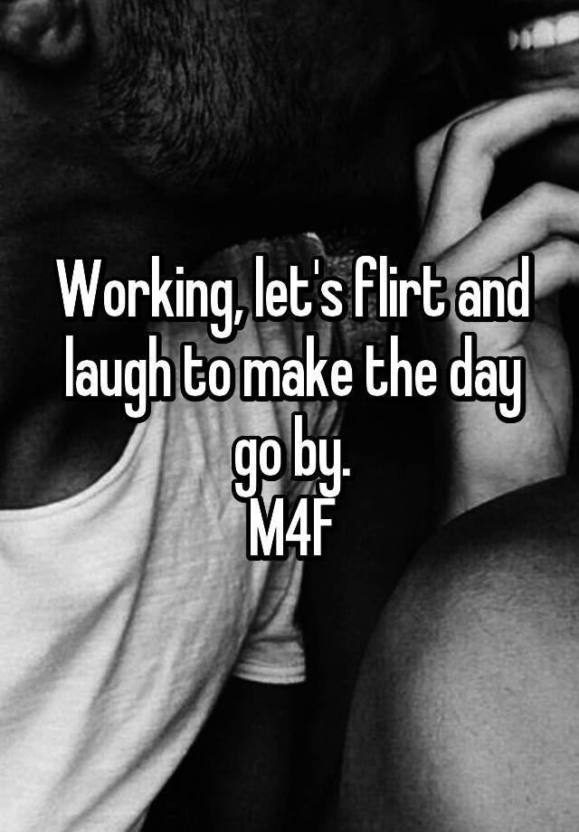 Working, let's flirt and laugh to make the day go by.
M4F