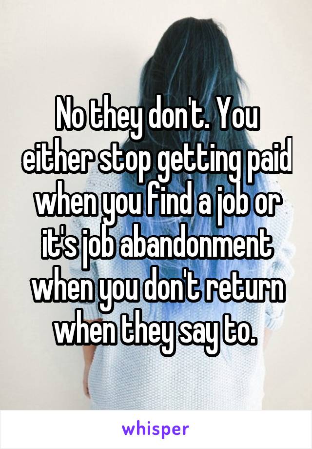 No they don't. You either stop getting paid when you find a job or it's job abandonment when you don't return when they say to. 