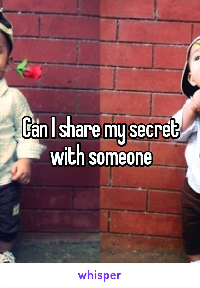 Can I share my secret with someone