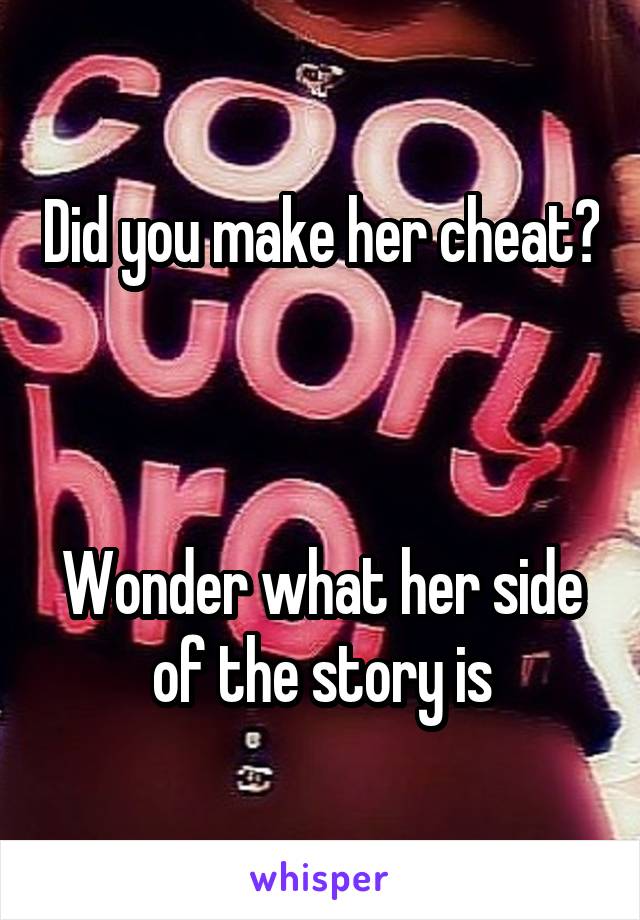 Did you make her cheat?



Wonder what her side of the story is