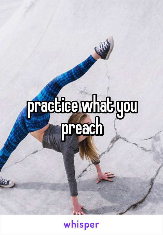 practice what you preach