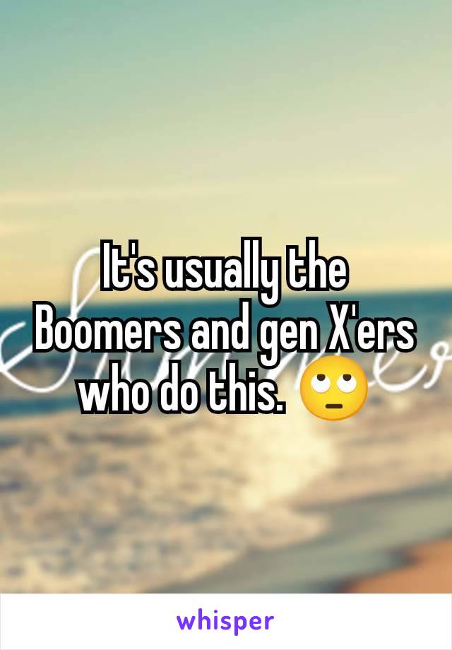 It's usually the Boomers and gen X'ers who do this. 🙄