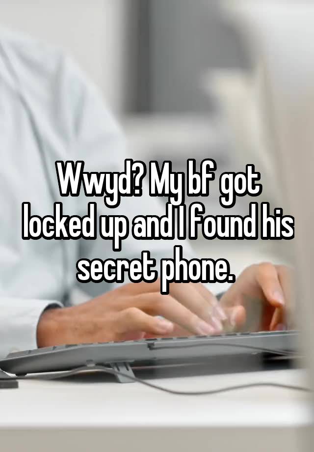 Wwyd? My bf got locked up and I found his secret phone. 