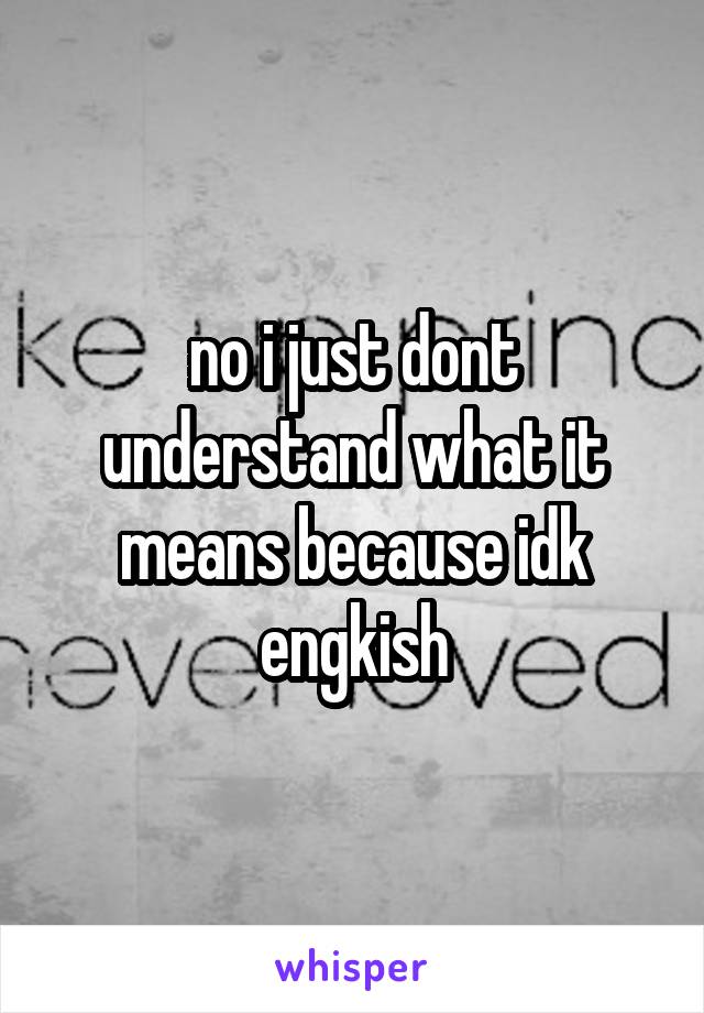 no i just dont understand what it means because idk engkish