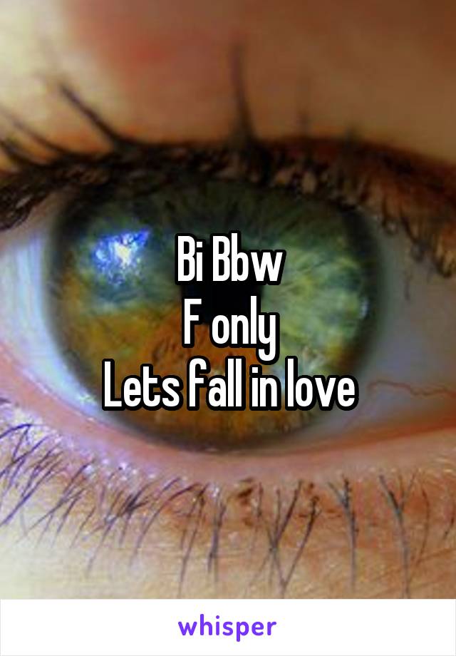 Bi Bbw
F only
Lets fall in love