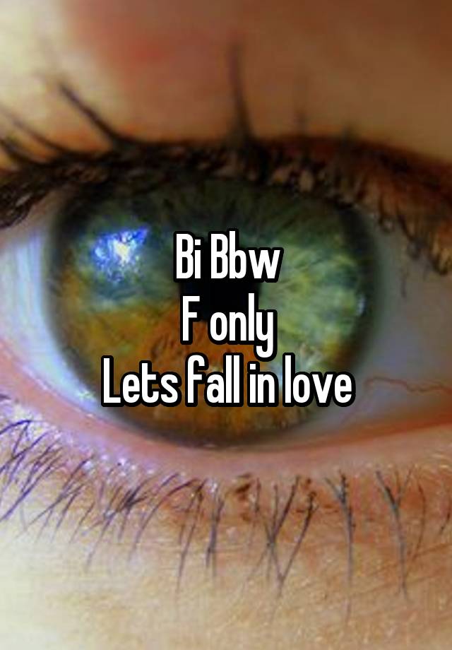 Bi Bbw
F only
Lets fall in love