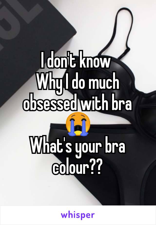 I don't know 
Why I do much obsessed with bra 😭
What's your bra colour??