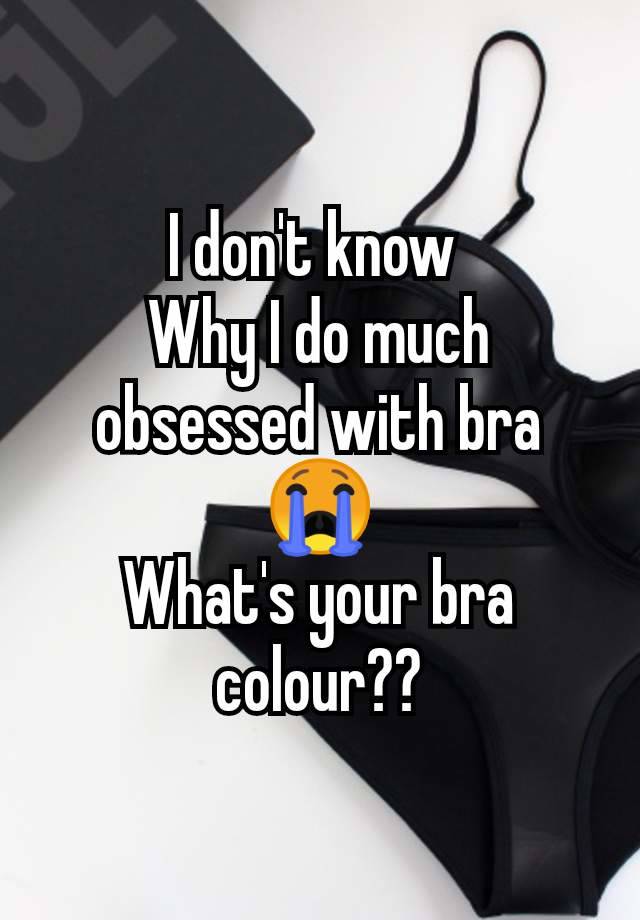 I don't know 
Why I do much obsessed with bra 😭
What's your bra colour??