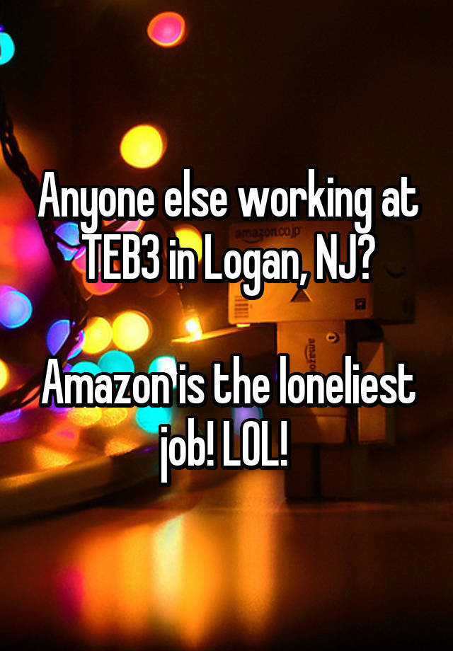 Anyone else working at TEB3 in Logan, NJ?

Amazon is the loneliest job! LOL! 