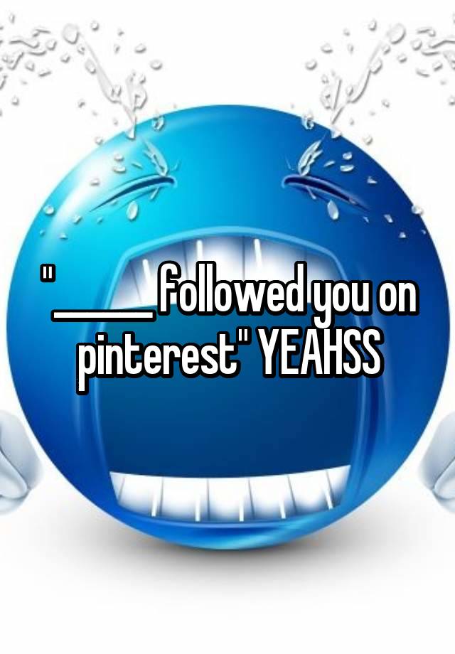 "______ followed you on pinterest" YEAHSS